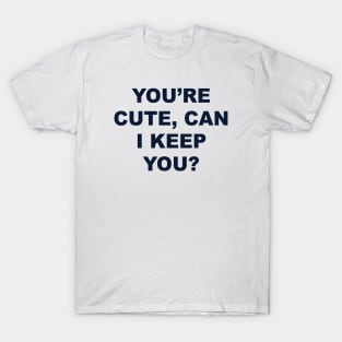 YOU’RE CUTE, CAN I KEEP YOU? T-Shirt